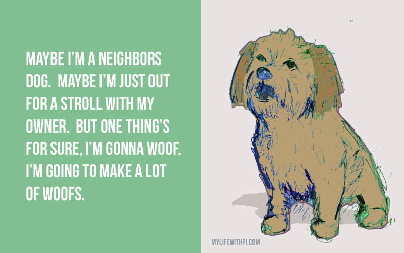 Animals. Maybe I'm a neighbors dog, or a passer by, but one thing is for sure, I'm going to make a lot of woofs.